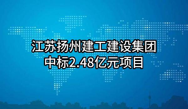 江苏扬州建工建设集团有限公司中标2.48亿元项目