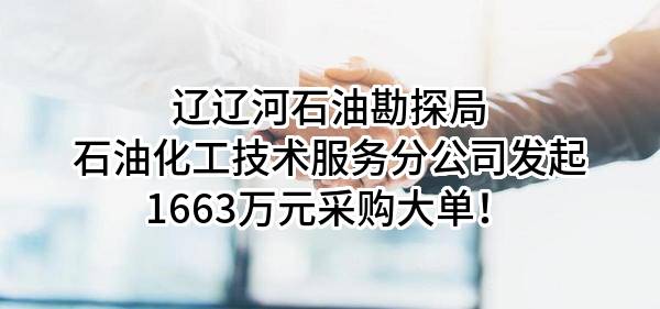 辽辽河石油勘探局有限公司石油化工技术服务分公司最新发起1663万元采购大单！