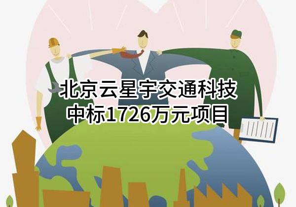 北京云星宇交通科技股份有限公司中标1726万元项目