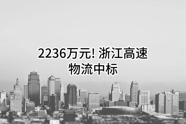 2236万元! 浙江高速物流有限公司中标