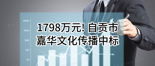 1798万元! 自贡市嘉华文化传播有限公司中标