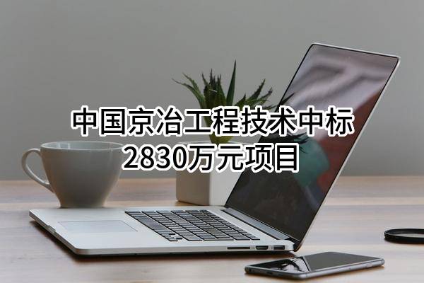 中国京冶工程技术有限公司中标2830万元项目