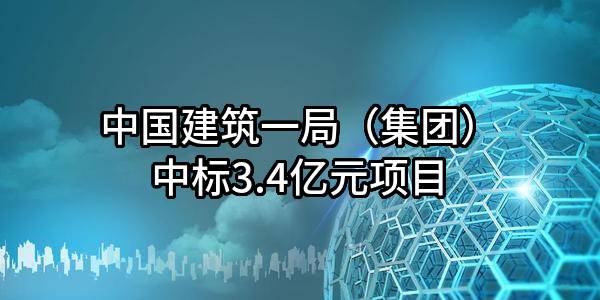 中国建筑一局（集团）有限公司中标3.4亿元项目