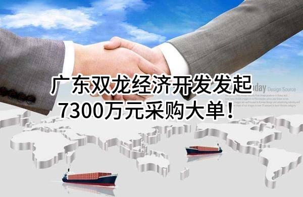 广东双龙经济开发有限公司最新发起7300万元采购大单！