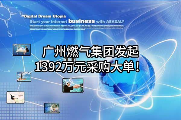 广州燃气集团有限公司最新发起1392万元采购大单！