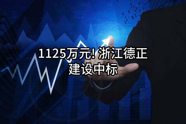 1125万元! 浙江德正建设有限公司中标