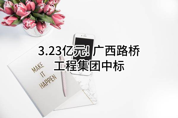 3.23亿元! 广西路桥工程集团有限公司中标