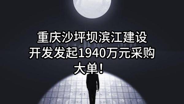 重庆沙坪坝滨江建设开发有限公司最新发起1940万元采购大单！