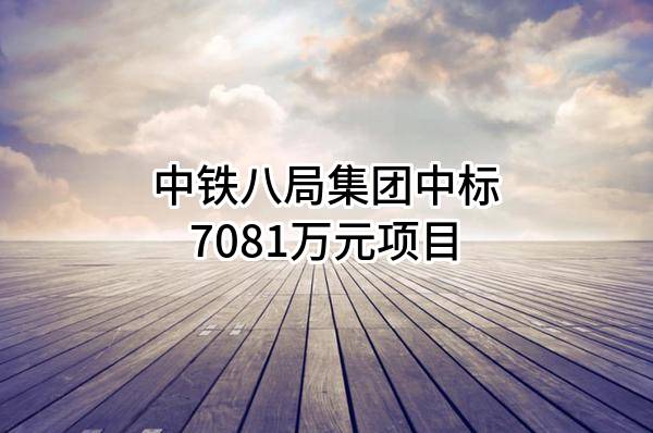 中铁八局集团有限公司中标7081万元项目