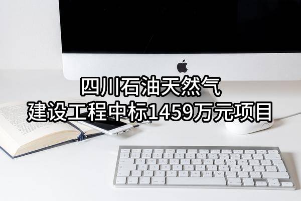 四川石油天然气建设工程有限责任公司中标1459万元项目