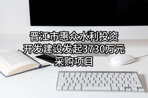 晋江市惠众水利投资开发建设有限公司最新发起3730万元采购项目