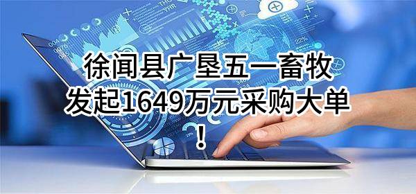 徐闻县广垦五一畜牧有限公司最新发起1649万元采购大单！