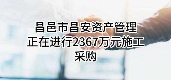 昌邑市昌安资产管理有限公司正在进行2367万元施工采购