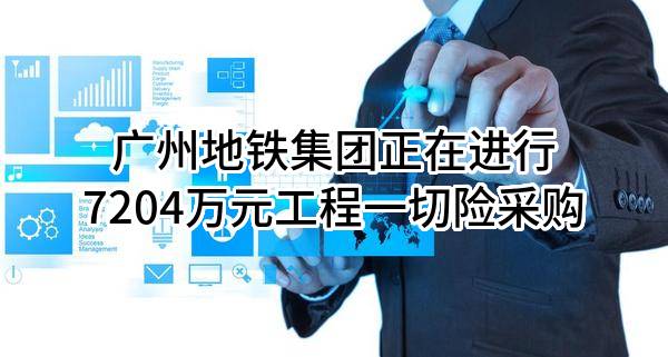 广州地铁集团有限公司正在进行7204万元工程一切险采购