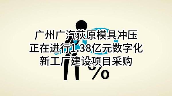 广州广汽荻原模具冲压有限公司正在进行1.38亿元数字化新工厂建设项目采购