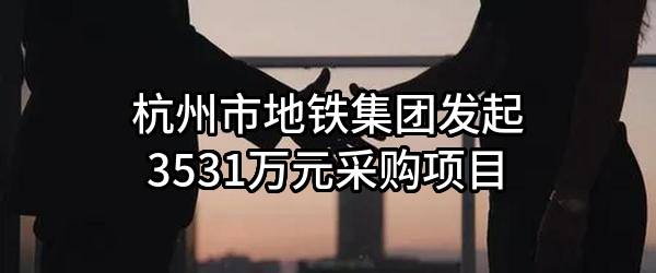 杭州市地铁集团有限责任公司最新发起3531万元采购项目