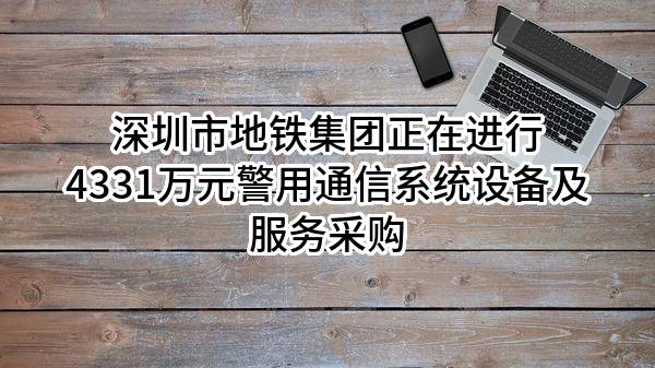 深圳市地铁集团有限公司正在进行4331万元警用通信系统设备及服务采购