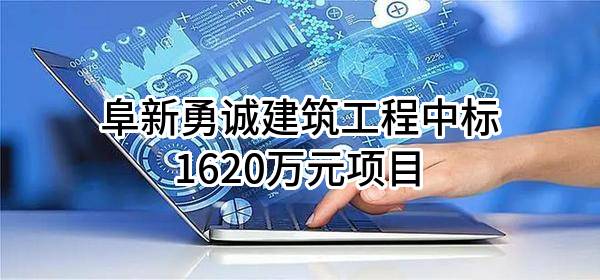 阜新勇诚建筑工程有限公司中标1620万元项目