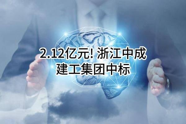 2.12亿元! 浙江中成建工集团有限公司中标