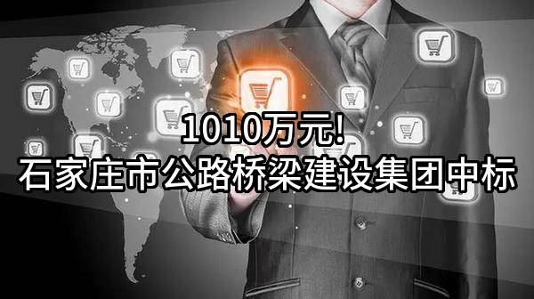 1010万元! 石家庄市公路桥梁建设集团有限公司中标