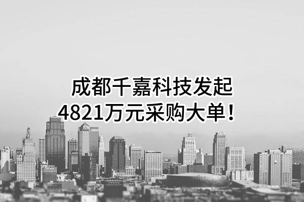 成都千嘉科技股份有限公司最新发起4821万元采购大单!