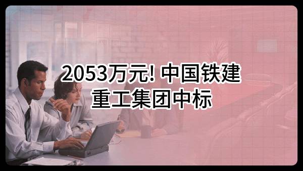 2053万元! 中国铁建重工集团股份有限公司中标