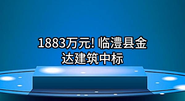 1883万元! 临澧县金达建筑有限责任公司中标