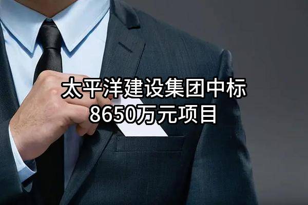 太平洋建设集团有限公司中标8650万元项目