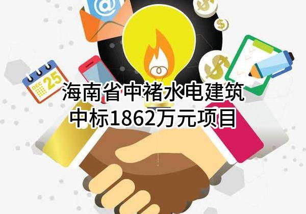 海南省中褚水电建筑有限公司中标1862万元项目