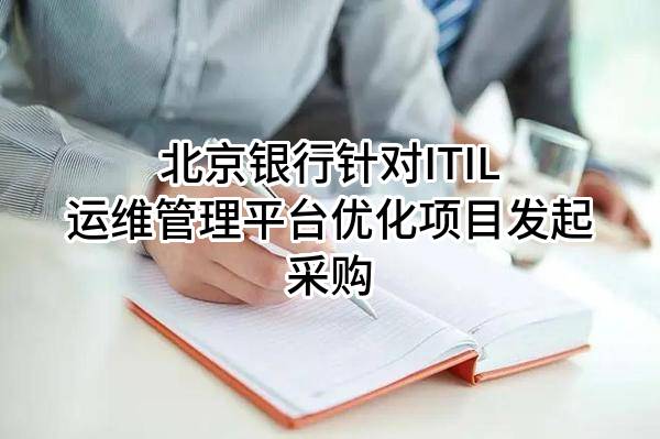 北京银行股份有限公司针对ITIL运维管理平台优化项目发起采购