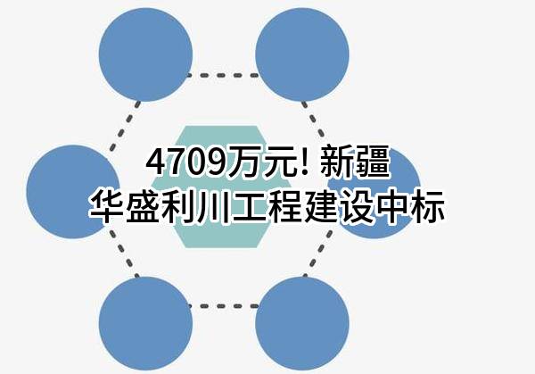 4709万元! 新疆华盛利川工程建设有限公司中标