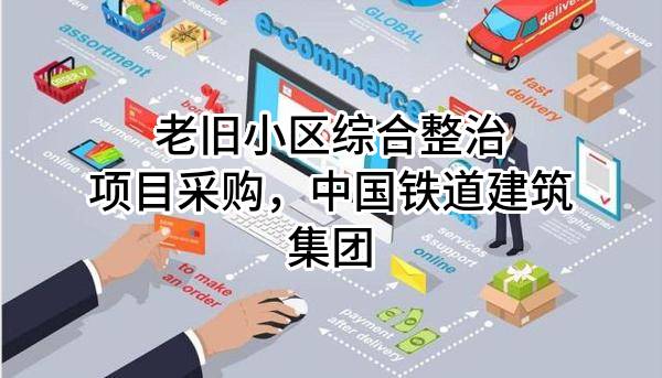 老旧小区综合整治项目采购，中国铁道建筑集团有限公司