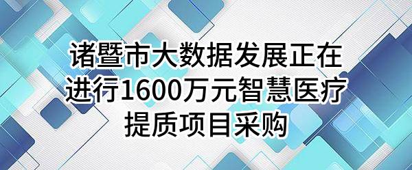 诸暨市大数据发展有限公司正在进行1600万元智慧医疗提质项目采购