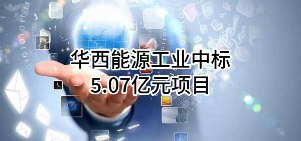 华西能源工业股份有限公司中标5.07亿元项目