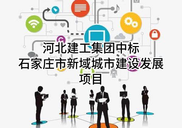 河北建工集团有限责任公司中标石家庄市新域城市建设发展有限公司项目