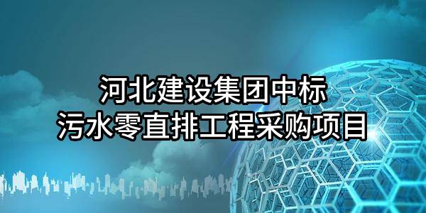 河北建设集团股份有限公司中标污水零直排工程采购项目