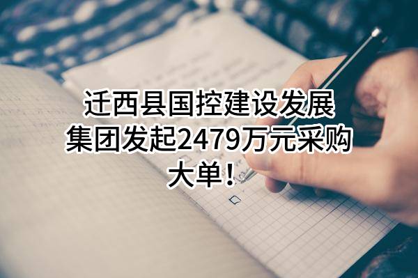 迁西县国控建设发展集团有限公司最新发起2479万元采购大单！