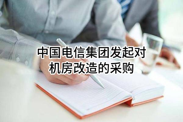 中国电信集团有限公司发起对机房改造的采购