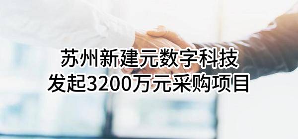 苏州新建元数字科技有限公司最新发起3200万元采购项目