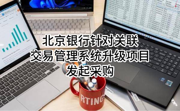 北京银行股份有限公司针对关联交易管理系统升级项目发起采购