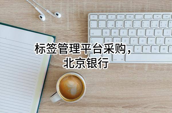 标签管理平台采购，北京银行股份有限公司