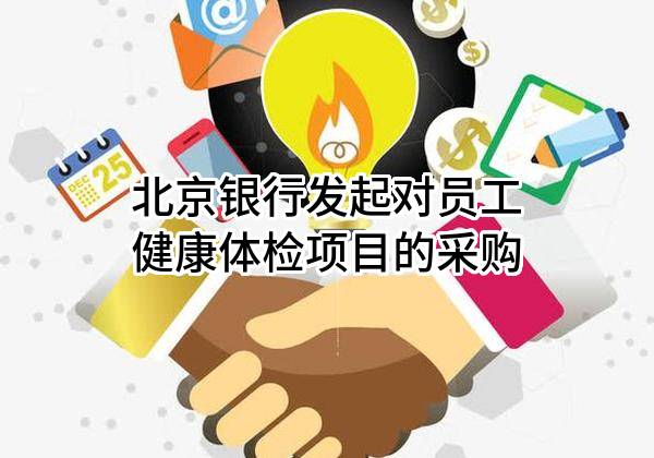 北京银行股份有限公司发起对员工健康体检项目的采购