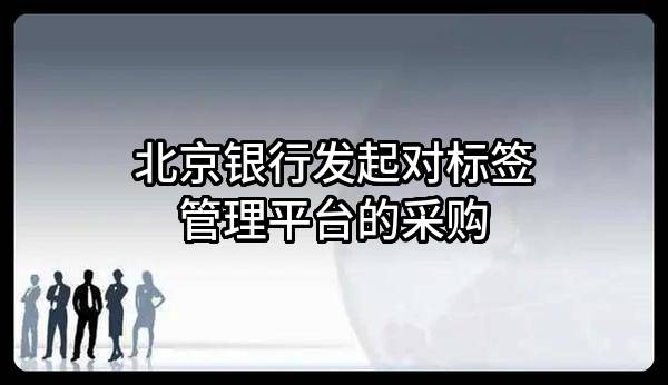 北京银行股份有限公司发起对标签管理平台的采购