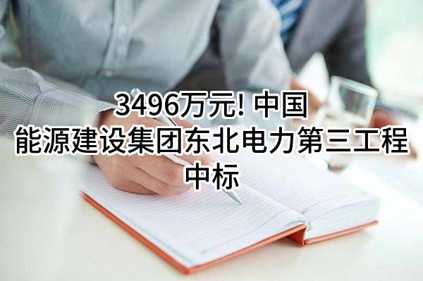 3496万元! 中国能源建设集团东北电力第三工程有限公司中标