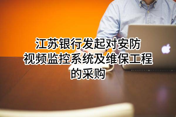 江苏银行股份有限公司发起对安防视频监控系统及维保工程的采购