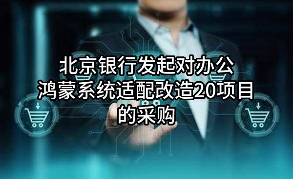 北京银行股份有限公司发起对办公鸿蒙系统适配改造20项目的采购