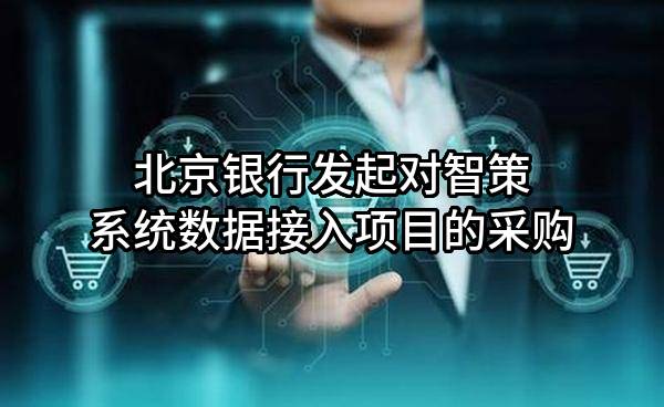 北京银行股份有限公司发起对智策系统数据接入项目的采购
