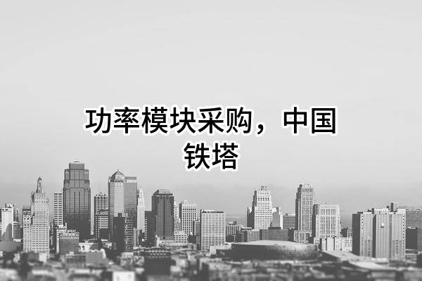 功率模块采购，中国铁塔股份有限公司