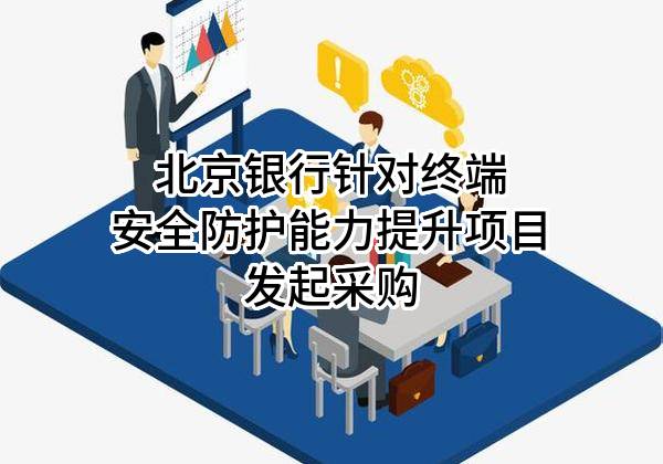 北京银行股份有限公司针对终端安全防护能力提升项目发起采购