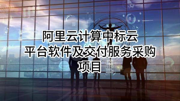 阿里云计算有限公司中标云平台软件及交付服务采购项目